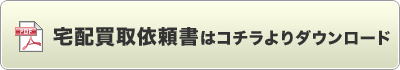 宅配買取依頼書はコチラよりダウンロード